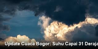 Update Cuaca Bogor: Suhu Capai 31 Derajat, Simak Panduan Keamanannya!