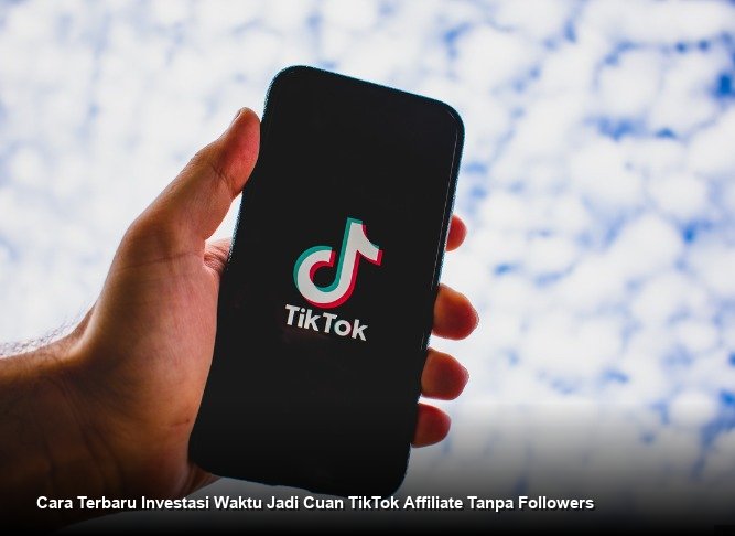Cara Terbaru Investasi Waktu Jadi Cuan TikTok Affiliate Tanpa Followers