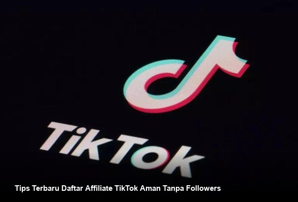 Tips Terbaru Daftar Affiliate TikTok Aman Tanpa Followers