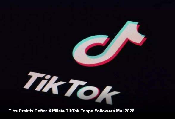 Tips Praktis Daftar Affiliate TikTok Tanpa Followers Mei 2026